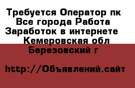 Требуется Оператор пк - Все города Работа » Заработок в интернете   . Кемеровская обл.,Березовский г.